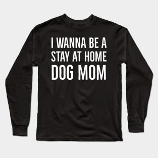 I Wanna Be A Stay At Home Dog Mom Long Sleeve T-Shirt